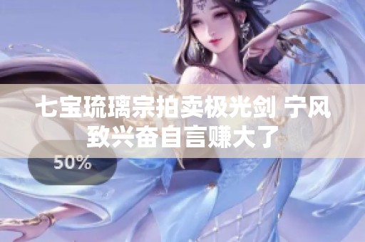 七宝琉璃宗拍卖极光剑 宁风致兴奋自言赚大了