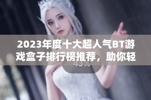 2023年度十大超人气BT游戏盒子排行榜推荐，助你轻松畅玩游戏