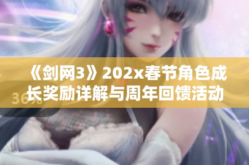 《剑网3》202x春节角色成长奖励详解与周年回馈活动一览