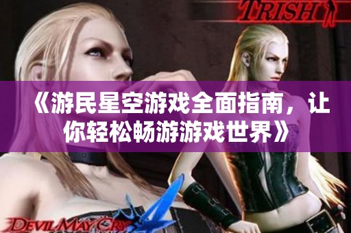 《游民星空游戏全面指南，让你轻松畅游游戏世界》