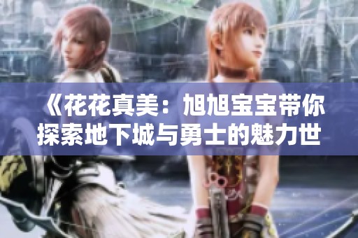 《花花真美：旭旭宝宝带你探索地下城与勇士的魅力世界》