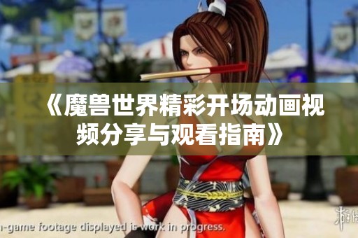 《魔兽世界精彩开场动画视频分享与观看指南》