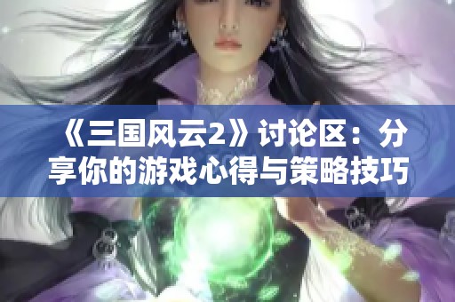 《三国风云2》讨论区：分享你的游戏心得与策略技巧