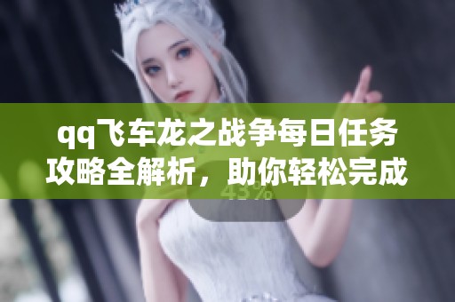 qq飞车龙之战争每日任务攻略全解析，助你轻松完成挑战
