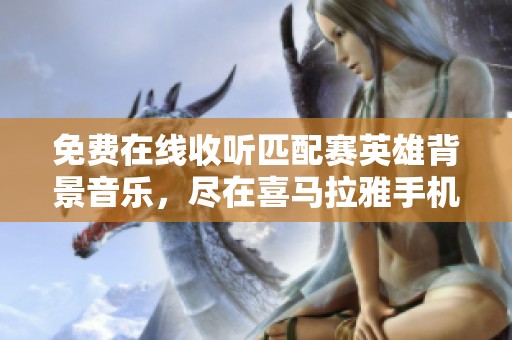 免费在线收听匹配赛英雄背景音乐，尽在喜马拉雅手机版