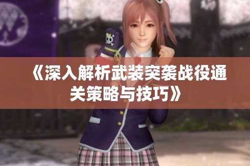 《深入解析武装突袭战役通关策略与技巧》