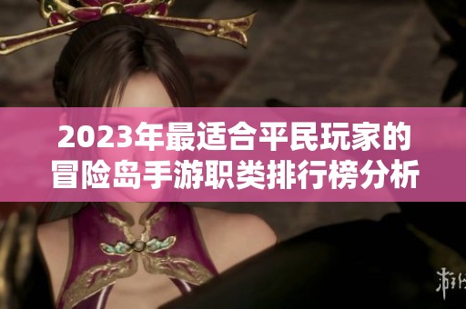 2023年最适合平民玩家的冒险岛手游职类排行榜分析