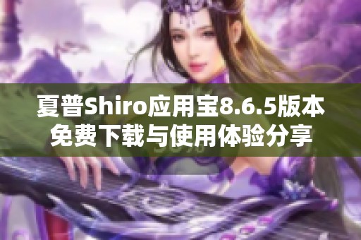 夏普Shiro应用宝8.6.5版本免费下载与使用体验分享