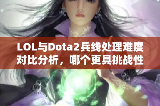 LOL与Dota2兵线处理难度对比分析，哪个更具挑战性？