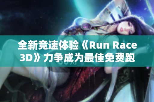 全新竞速体验《Run Race3D》力争成为最佳免费跑酷游戏