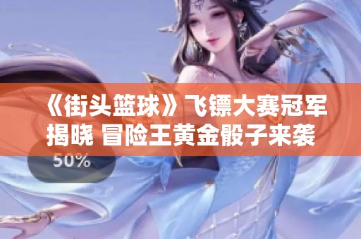 《街头篮球》飞镖大赛冠军揭晓 冒险王黄金骰子来袭