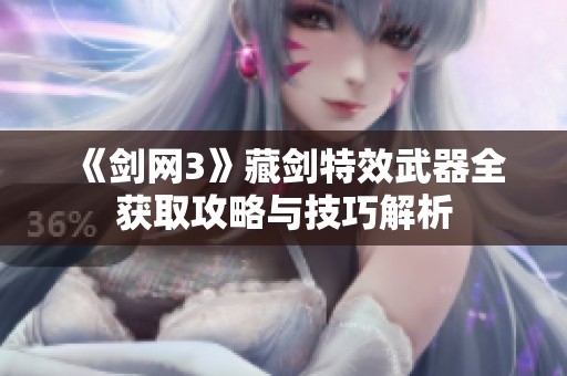 《剑网3》藏剑特效武器全获取攻略与技巧解析