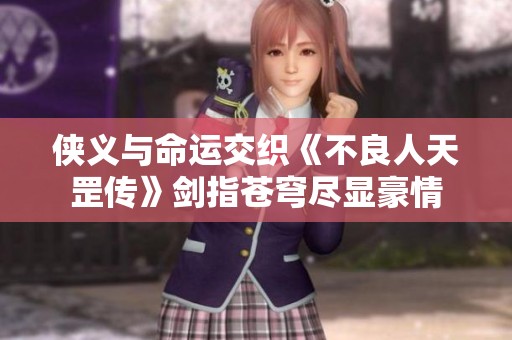 侠义与命运交织《不良人天罡传》剑指苍穹尽显豪情