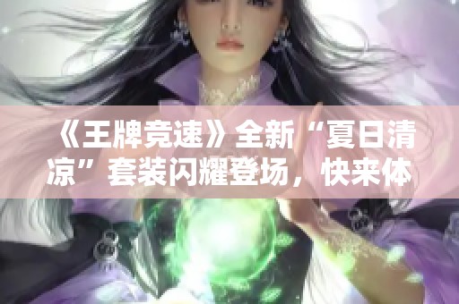 《王牌竞速》全新“夏日清凉”套装闪耀登场，快来体验吧！
