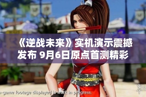 《逆战未来》实机演示震撼发布 9月6日原点首测精彩开启