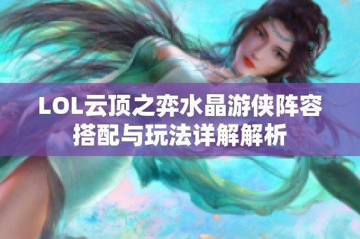 LOL云顶之弈水晶游侠阵容搭配与玩法详解解析
