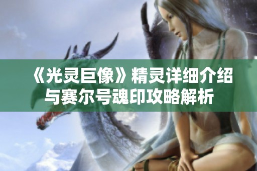 《光灵巨像》精灵详细介绍与赛尔号魂印攻略解析