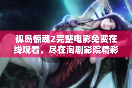 孤岛惊魂2完整电影免费在线观看，尽在淘剧影院精彩放送