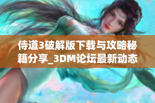 侍道3破解版下载与攻略秘籍分享_3DM论坛最新动态
