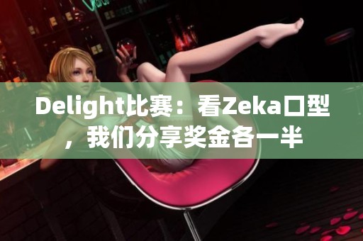 Delight比赛：看Zeka口型，我们分享奖金各一半