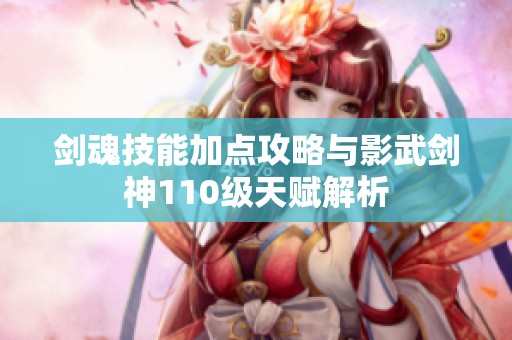 剑魂技能加点攻略与影武剑神110级天赋解析