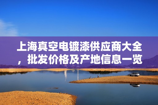 上海真空电镀漆供应商大全，批发价格及产地信息一览