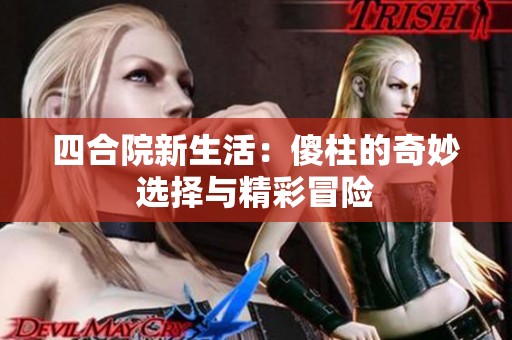 四合院新生活：傻柱的奇妙选择与精彩冒险
