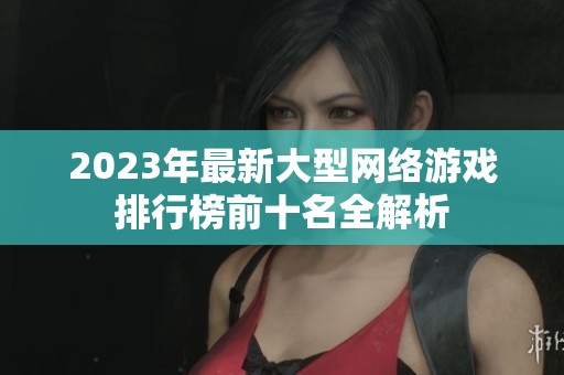 2023年最新大型网络游戏排行榜前十名全解析