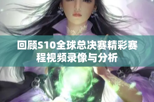 回顾S10全球总决赛精彩赛程视频录像与分析