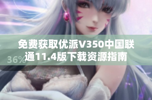 免费获取优派V350中国联通11.4版下载资源指南