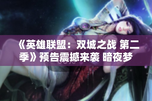《英雄联盟：双城之战 第二季》预告震撼来袭 暗夜梦魇揭开全新篇章