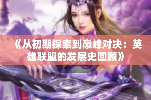 《从初期探索到巅峰对决：英雄联盟的发展史回顾》