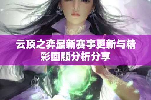 云顶之弈最新赛事更新与精彩回顾分析分享