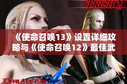 《使命召唤13》设置详细攻略与《使命召唤12》最佳武器推荐分享