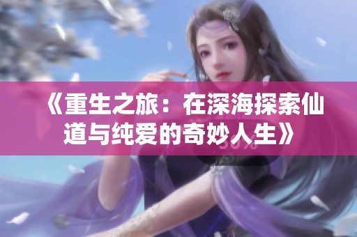 《重生之旅：在深海探索仙道与纯爱的奇妙人生》