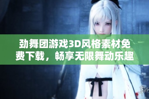 劲舞团游戏3D风格素材免费下载，畅享无限舞动乐趣