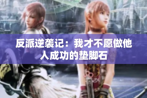 反派逆袭记：我才不愿做他人成功的垫脚石