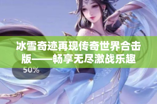 冰雪奇迹再现传奇世界合击版——畅享无尽激战乐趣