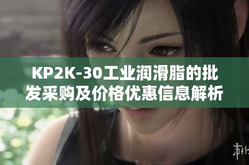 KP2K-30工业润滑脂的批发采购及价格优惠信息解析