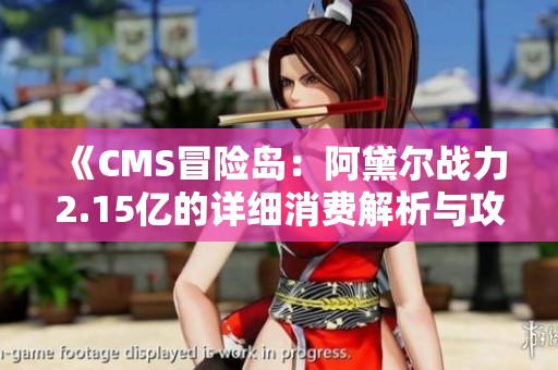 《CMS冒险岛：阿黛尔战力2.15亿的详细消费解析与攻略》