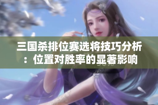 三国杀排位赛选将技巧分析：位置对胜率的显著影响