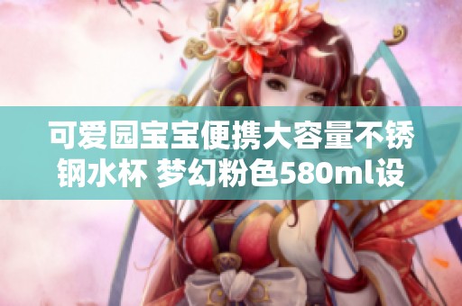 可爱园宝宝便携大容量不锈钢水杯 梦幻粉色580ml设计