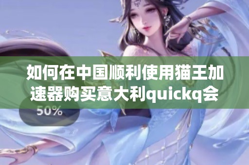 如何在中国顺利使用猫王加速器购买意大利quickq会员