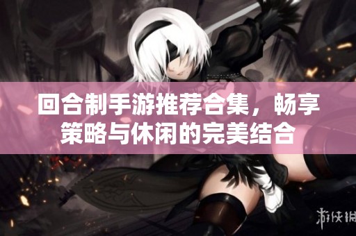 回合制手游推荐合集，畅享策略与休闲的完美结合