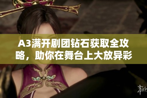 A3满开剧团钻石获取全攻略，助你在舞台上大放异彩！
