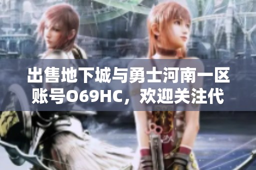 出售地下城与勇士河南一区账号O69HC，欢迎关注代售信息