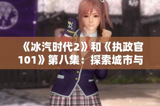 《冰汽时代2》和《执政官101》第八集：探索城市与殖民地的奥秘
