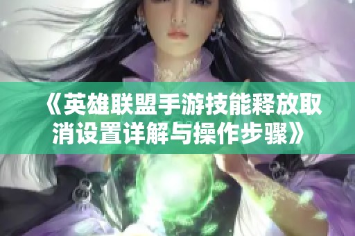 《英雄联盟手游技能释放取消设置详解与操作步骤》