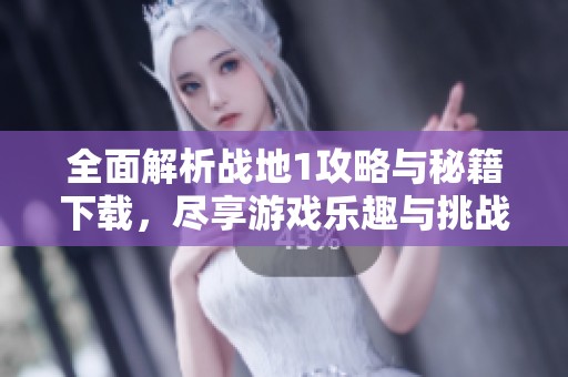 全面解析战地1攻略与秘籍下载，尽享游戏乐趣与挑战