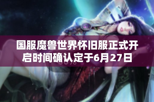 国服魔兽世界怀旧服正式开启时间确认定于6月27日